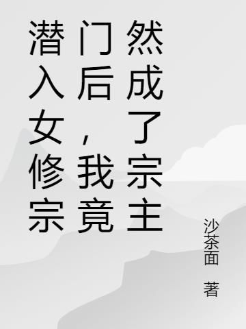 潜入女修宗门后,我竟然成了宗主