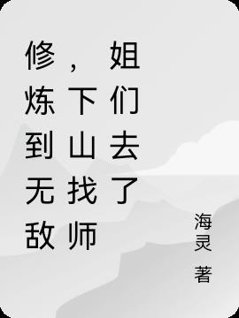 修炼到无敌,下山找师姐们去了