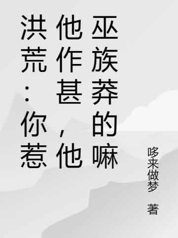 洪荒：你惹他作甚，他巫族莽的嘛