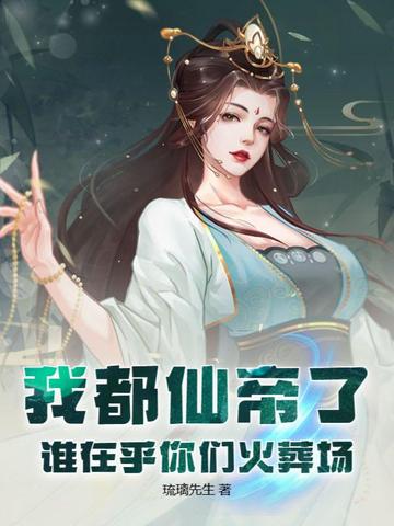 我都仙帝了,谁在乎你们火葬场